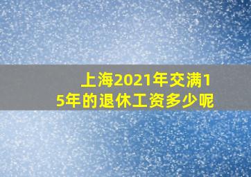 上海2021年交满15年的退休工资多少呢