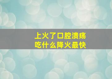 上火了口腔溃疡吃什么降火最快