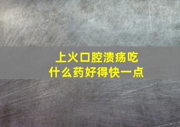 上火口腔溃疡吃什么药好得快一点