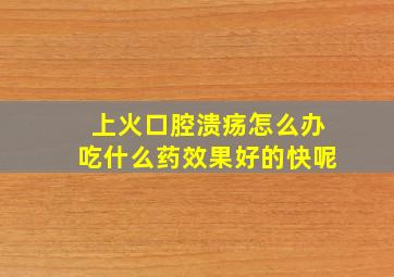 上火口腔溃疡怎么办吃什么药效果好的快呢