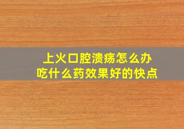 上火口腔溃疡怎么办吃什么药效果好的快点