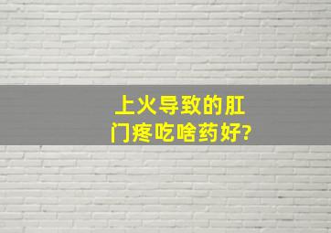 上火导致的肛门疼吃啥药好?