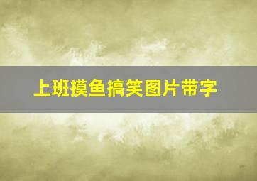 上班摸鱼搞笑图片带字