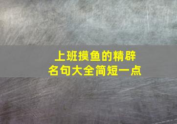 上班摸鱼的精辟名句大全简短一点