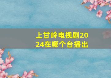 上甘岭电视剧2024在哪个台播出