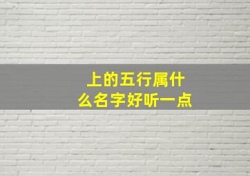 上的五行属什么名字好听一点