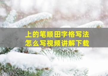 上的笔顺田字格写法怎么写视频讲解下载