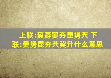 上联:巭孬嫑夯昆勥茓 下联:嘦勥昆夯茓巭升什么意思