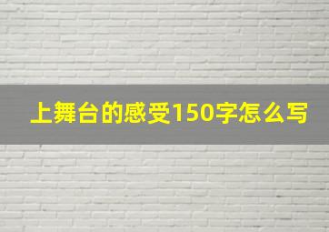 上舞台的感受150字怎么写