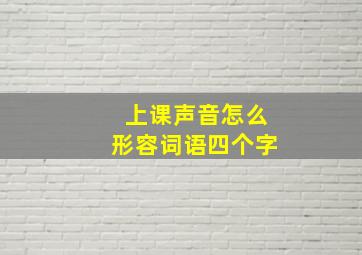 上课声音怎么形容词语四个字