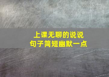 上课无聊的说说句子简短幽默一点