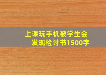 上课玩手机被学生会发现检讨书1500字