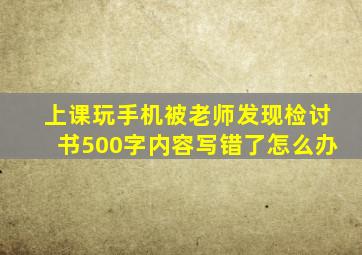 上课玩手机被老师发现检讨书500字内容写错了怎么办