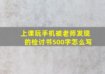 上课玩手机被老师发现的检讨书500字怎么写