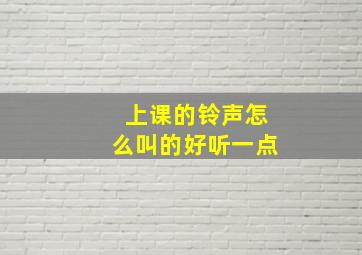 上课的铃声怎么叫的好听一点