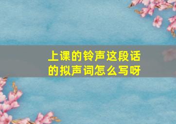 上课的铃声这段话的拟声词怎么写呀