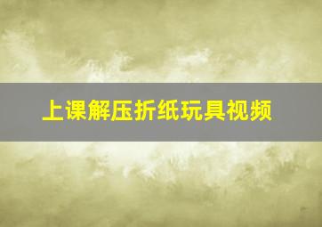 上课解压折纸玩具视频