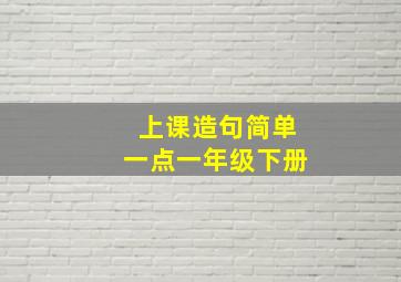 上课造句简单一点一年级下册