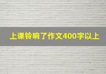 上课铃响了作文400字以上