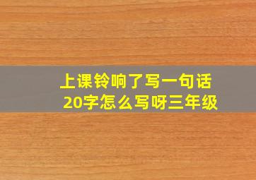 上课铃响了写一句话20字怎么写呀三年级