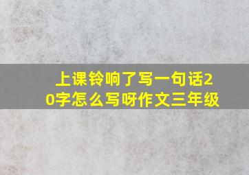 上课铃响了写一句话20字怎么写呀作文三年级