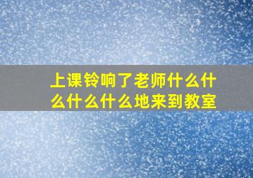 上课铃响了老师什么什么什么什么地来到教室