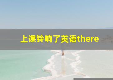 上课铃响了英语there