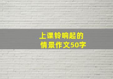 上课铃响起的情景作文50字