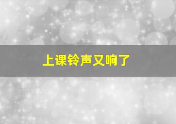 上课铃声又响了