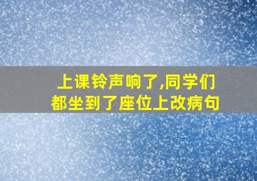 上课铃声响了,同学们都坐到了座位上改病句