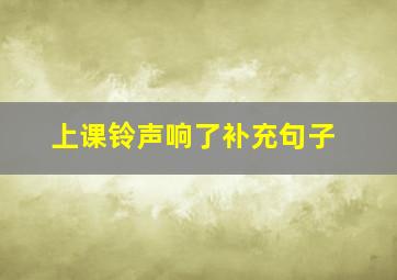 上课铃声响了补充句子