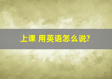 上课 用英语怎么说?