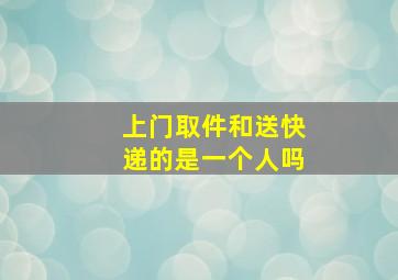 上门取件和送快递的是一个人吗