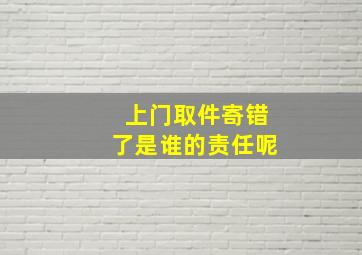 上门取件寄错了是谁的责任呢