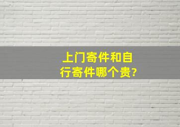 上门寄件和自行寄件哪个贵?