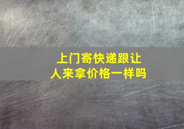 上门寄快递跟让人来拿价格一样吗