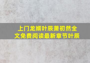 上门龙婿叶辰萧初然全文免费阅读最新章节叶辰