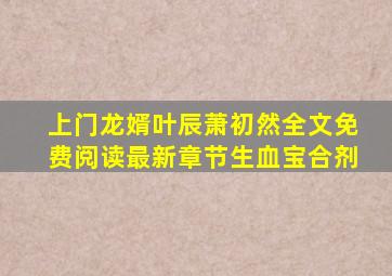 上门龙婿叶辰萧初然全文免费阅读最新章节生血宝合剂