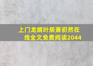 上门龙婿叶辰萧初然在线全文免费阅读2044