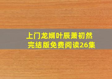 上门龙婿叶辰萧初然完结版免费阅读26集