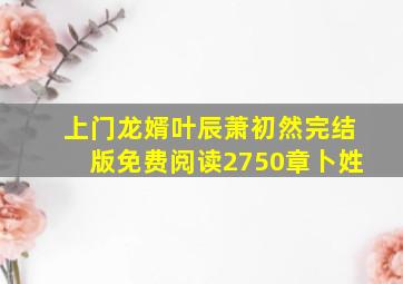 上门龙婿叶辰萧初然完结版免费阅读2750章卜姓