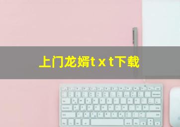 上门龙婿tⅹt下载