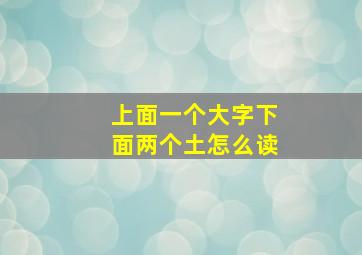 上面一个大字下面两个土怎么读