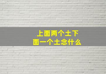 上面两个土下面一个土念什么