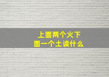 上面两个火下面一个土读什么