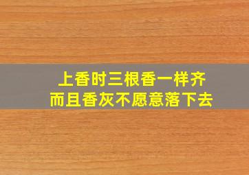 上香时三根香一样齐而且香灰不愿意落下去