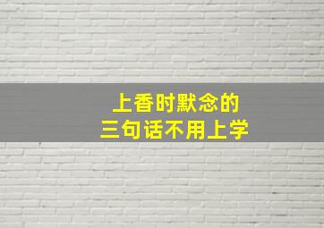 上香时默念的三句话不用上学