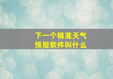 下一个精准天气预报软件叫什么