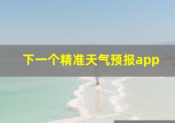 下一个精准天气预报app