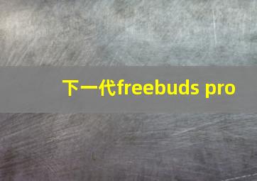 下一代freebuds pro